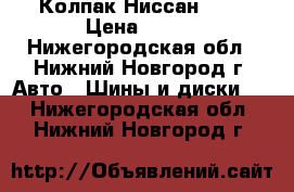 Колпак Ниссан R16 › Цена ­ 300 - Нижегородская обл., Нижний Новгород г. Авто » Шины и диски   . Нижегородская обл.,Нижний Новгород г.